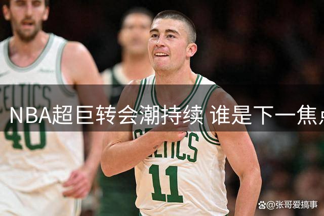NBA超巨转会潮持续 谁是下一焦点？